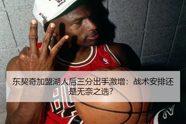 东契奇加盟湖人后三分出手激增：战术安排还是无奈之选？